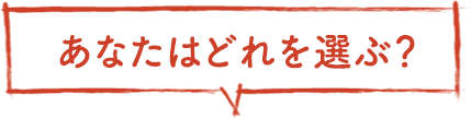 あなたはどれを選ぶ？